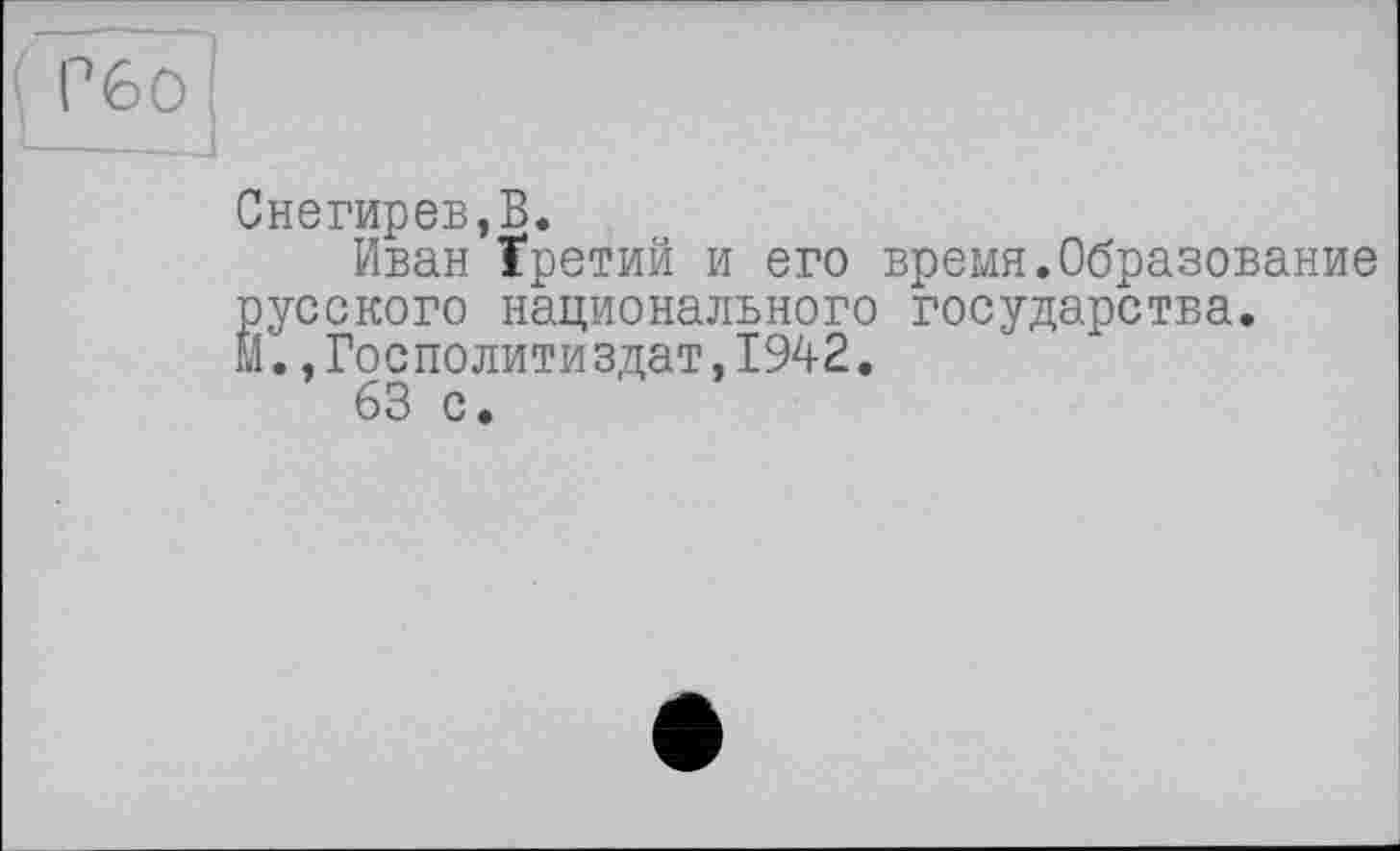 ﻿Снегирев,В.
Иван Третий и его время.Образование русского национального государства. Й.,Госполитиздат,1942.
63 с.